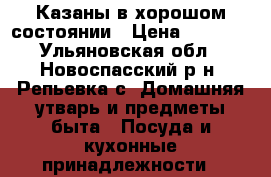 Казаны в хорошом состоянии › Цена ­ 3 000 - Ульяновская обл., Новоспасский р-н, Репьевка с. Домашняя утварь и предметы быта » Посуда и кухонные принадлежности   